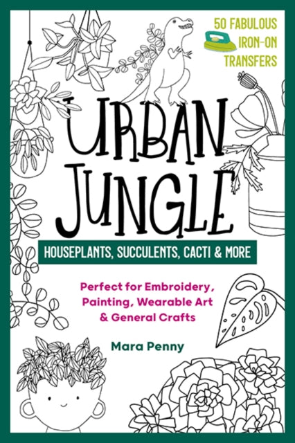 Urban Jungle - Houseplants, Succulents, Cacti & More: Perfect for Embroidery, Painting