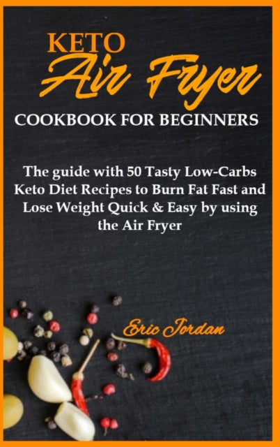 Keto Air Fryer Cookbook for Beginners: The guide with 50 Tasty Low-Carbs Keto Diet Recipes to Burn Fat Fast and Lose Weight Quick & Easy by using the Air Fryer