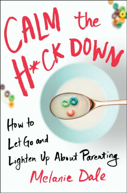 Calm the H*ck Down: How to Let Go and Lighten Up About Parenting