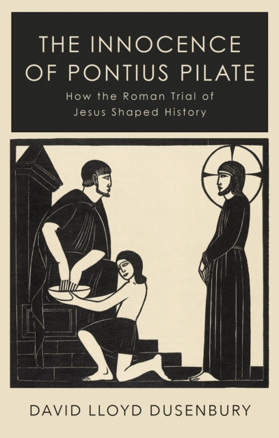 Innocence of Pontius Pilate: How the Roman Trial of Jesus Shaped History