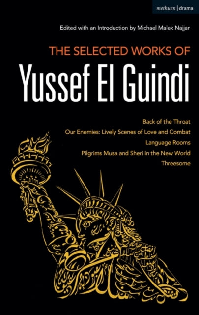 Selected Works of Yussef El Guindi: Back of the Throat / Our Enemies: Lively Scenes of Love and Combat / Language Rooms / Pilgrims Musa and Sheri in the New World / Threesome