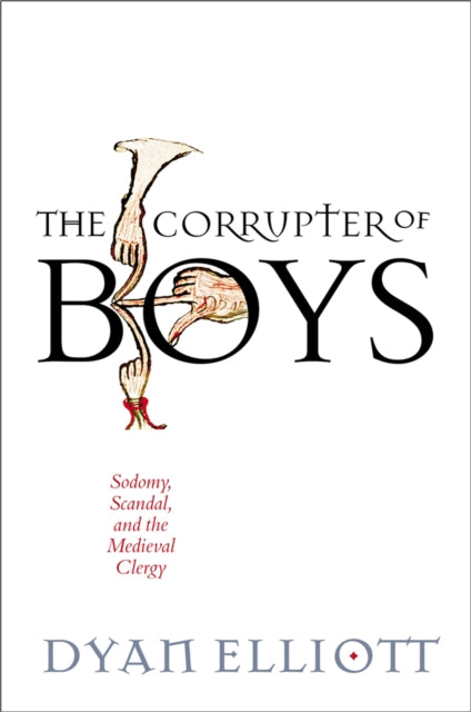 Corrupter of Boys: Sodomy, Scandal, and the Medieval Clergy