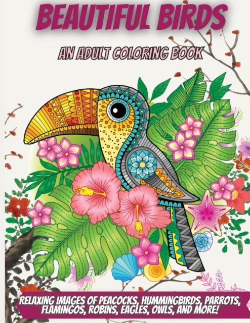 Beautiful Birds: An Adult Coloring Book with Relaxing Images of Peacocks, Hummingbirds, Parrots, Flamingos