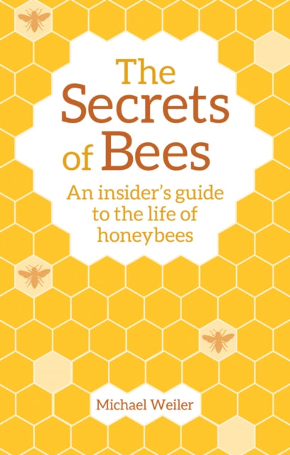 Secrets of Bees: An Insider's Guide to the Life of Honeybees