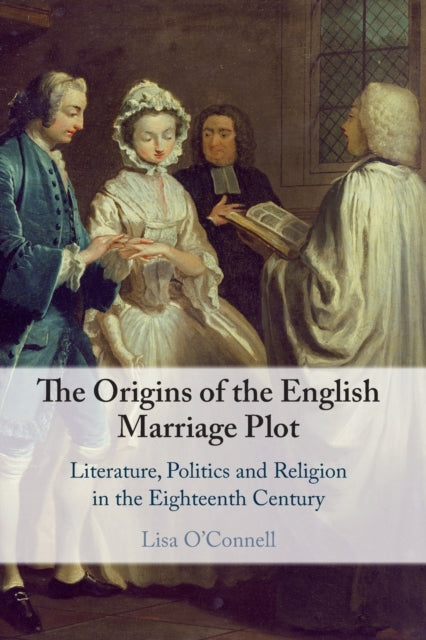 Origins of the English Marriage Plot: Literature, Politics and Religion in the Eighteenth Century