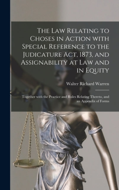 Law Relating to Choses in Action With Special Reference to the Judicature Act, 1873, and Assignability at Law and in Equity: Together With the Practice and Rules Relating Thereto, and an Appendix of Forms