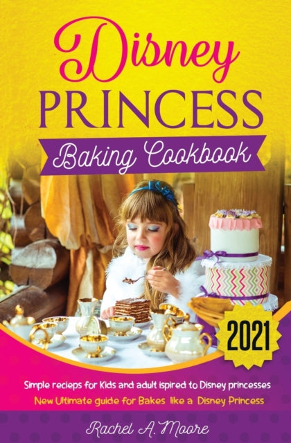 Disney Princess baking cookbook 2021: simple recieps for Kids and adult ispired to disney princesses new complete guide for bakes like a Disney Princess