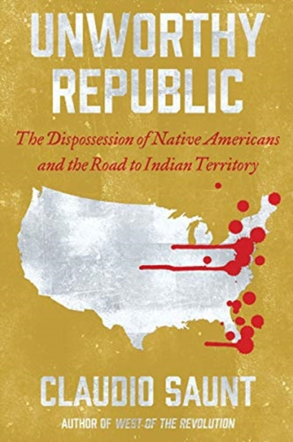 Unworthy Republic: The Dispossession of Native Americans and the Road to Indian Territory