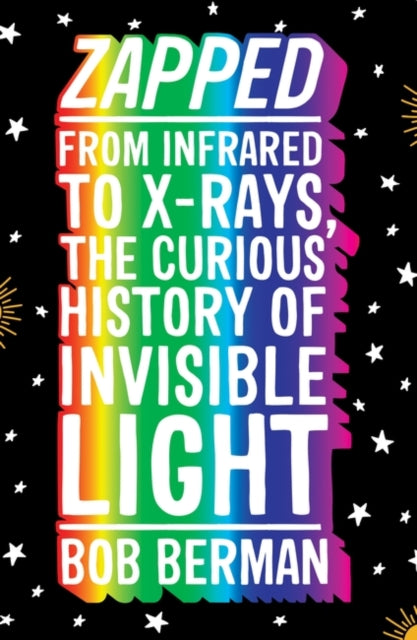 Zapped: From Infrared to X-rays, the Curious History of Invisible Light