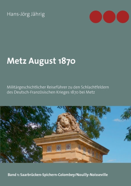 Metz August 1870: Militargeschichtlicher Reisefuhrer zu den Schlachtfeldern des Deutsch-Franzoesischen Krieges 1870 bei Metz