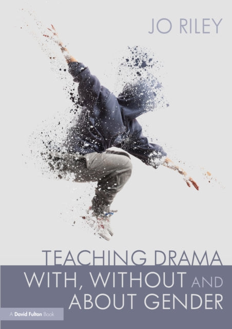 Teaching Drama With, Without and About Gender: Resources, Ideas and Lesson Plans for Students 11-18