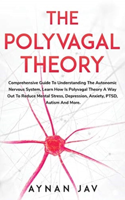 Polyvagal Theory: Comprehensive Guide To Understanding The Autonomic Nervous System, Learn How Is Polyvagal Theory A Way Out To Reduce Mental Stress, Depression, Anxiety