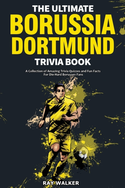 Ultimate Borussia Dortmund Trivia Book: A Collection of Amazing Trivia Quizzes and Fun Facts for Die-Hard Borussia DVB Fans!