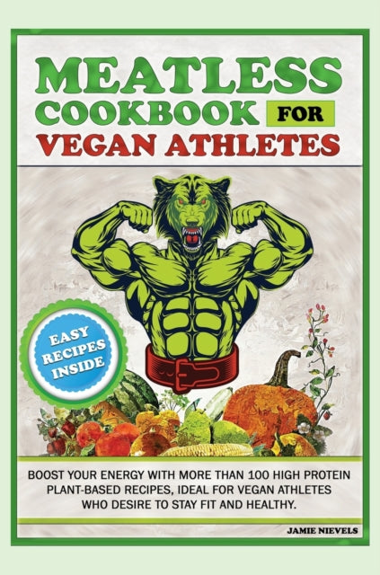 Meatless Cookbook for Vegan Athletes: Boost Your Energy with More Than 100 High Protein Plant-Based Recipes, Ideal for Vegan Athletes Who Desire to Stay Fit and Healthy.