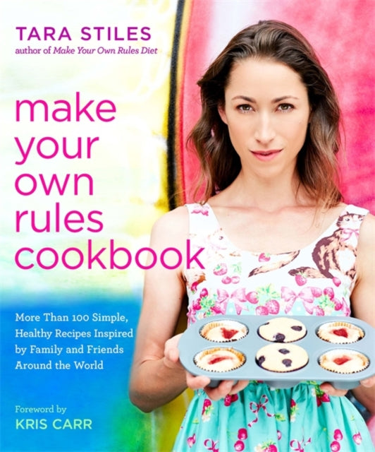 Make Your Own Rules Cookbook: More Than 100 Simple, Healthy Recipes Inspired by Family and Friends Around the World