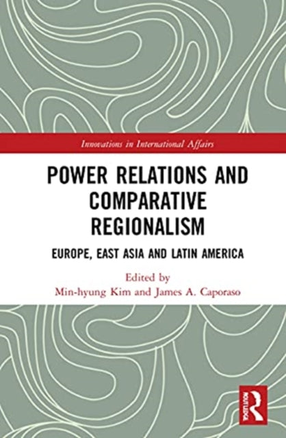 Power Relations and Comparative Regionalism: Europe, East Asia and Latin America