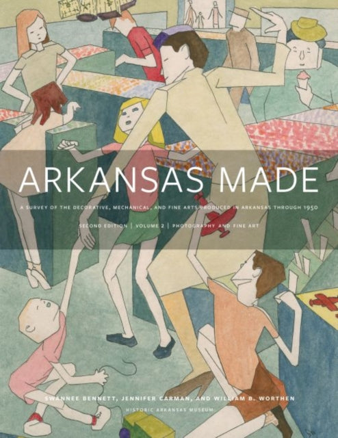 Arkansas Made, Volume 2: A Survey of the Decorative, Mechanical, and Fine Arts Produced in Arkansas