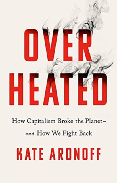 Overheated: How Capitalism Broke the Planet - And How We Fight Back