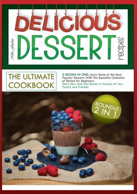 Delicious Dessert Recipes the Ultimate Cookbook: 2 BOOKS IN ONE: Learn Some of the Most Popular Desserts With This Beautiful Collection of Recipe for Beginners. Start Now And Get Ready to Amaze all Your Family and Friends!