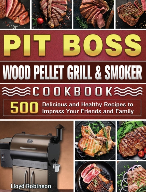 Pit Boss Wood Pellet Grill & Smoker Cookbook: 500 Delicious and Healthy Recipes to Impress Your Friends and Family