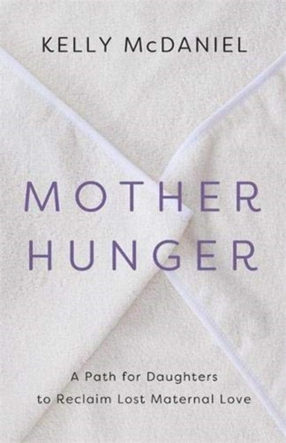 Mother Hunger: How Adult Daughters Can Understand and Heal from Lost Nurturance, Protection and Guidance