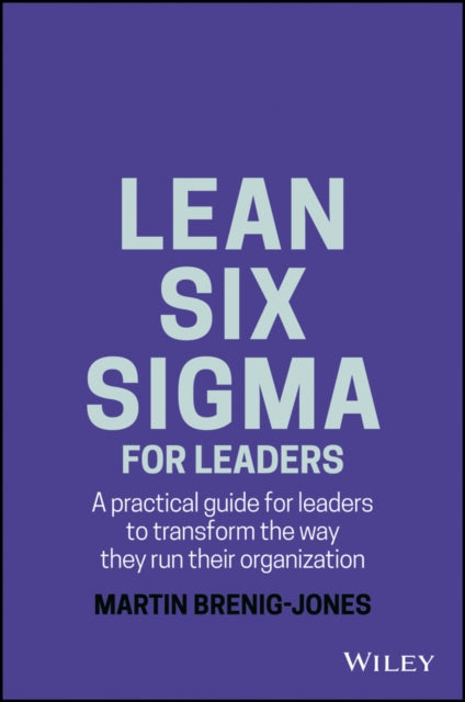 Lean Six Sigma For Leaders: A practical guide for leaders to transform the way they run their organization