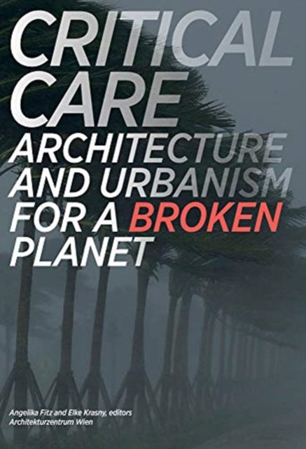 Critical Care: Architecture and Urbanism for a Broken Planet