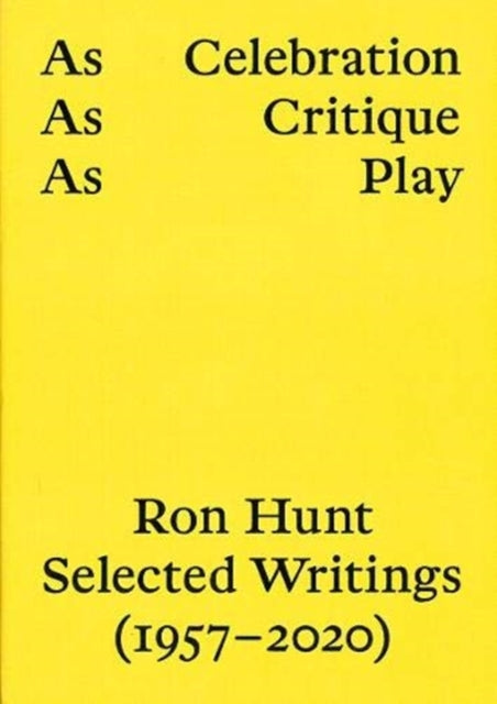 As Celebration, As Critique, As Play: Ron Hunt Selected Writings (1957-2020)