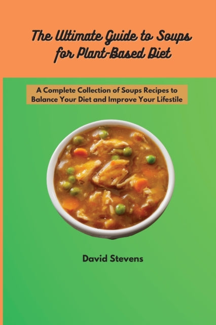 Ultimate Guide to Soups for Plant-Based Diet: A Complete Collection of Soups Recipes to Balance Your Diet and Improve Your Lifestile