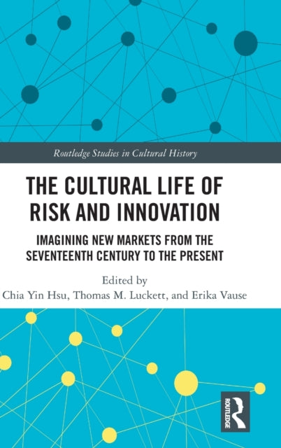 Cultural Life of Risk and Innovation: Imagining New Markets from the Seventeenth Century to the Present