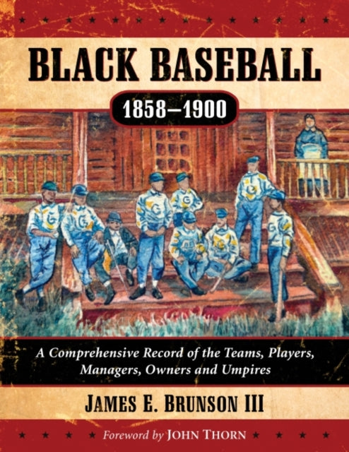 Black Baseball, 1858-1900: A Comprehensive Record of the Teams, Players, Managers