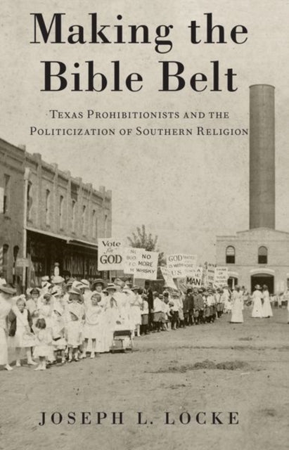 Making the Bible Belt: Texas Prohibitionists and the Politicization of Southern Religion