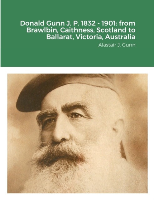 Donald Gunn J. P. 1832 - 1901: from Brawlbin, Caithness, Scotland to Ballarat, Victoria