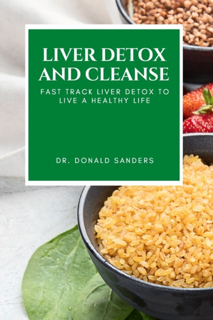 Liver Detox and Cleanse: Fast Track Liver Detox to Live a Healthy Life