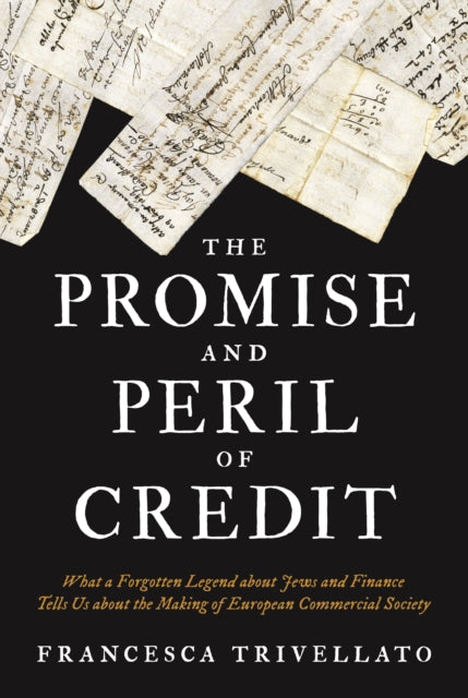 Promise and Peril of Credit: What a Forgotten Legend about Jews and Finance Tells Us about the Making of European Commercial Society