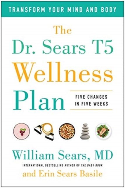 Dr. Sears T5 Wellness Plan: Transform Your Mind and Body, Five Changes in Five Weeks