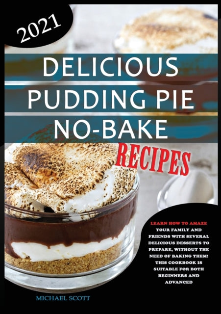 Delicious Pudding Pie No-Bake Recipes: Learn How to Amaze Your Family and Friends with Several Delicious Desserts to Prepare, Without the Need of Baking Them! This Cookbook Is Suitable for Both Beginners and Advanced