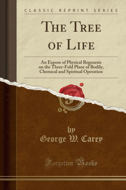 Tree of Life: An Expose of Physical Regenesis on the Three-Fold Plane of Bodily, Chemical and Spiritual Operation (Classic Reprint)