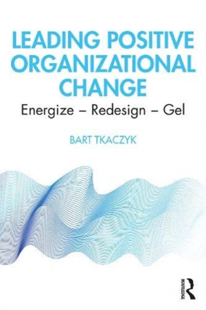 Leading Positive Organizational Change: Energize - Redesign - Gel