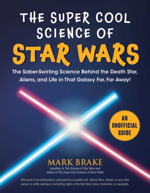 Super Cool Science of Star Wars: The Saber-Swirling Science Behind the Death Star, Aliens, and Life in That Galaxy Far, Far Away!