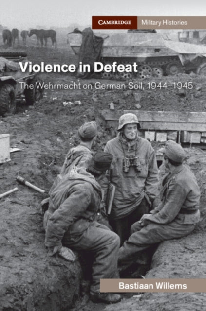 Violence in Defeat: The Wehrmacht on German Soil, 1944-1945