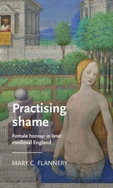 Practising Shame: Female Honour in Later Medieval England