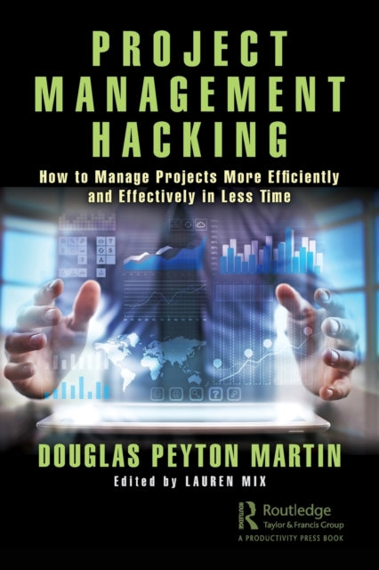 Project Management Hacking: How to Manage Projects More Efficiently and Effectively in Less Time