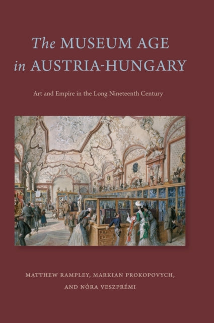 Museum Age in Austria-Hungary: Art and Empire in the Long Nineteenth Century