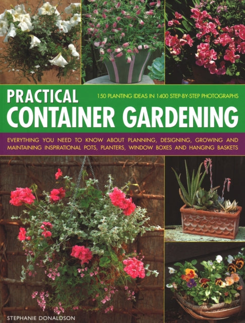 Practical Container Gardening: 150 planting ideas in 140 step-by-step photographs: Everything you need to know about planning, designing, growing and maintaining inspirational pots, planters