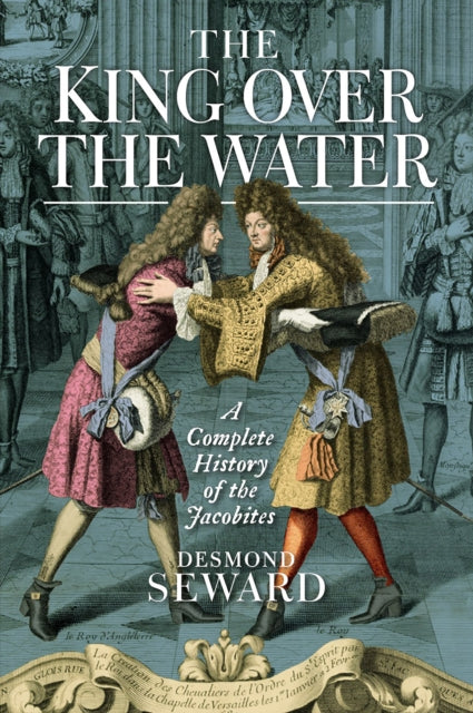 King Over the Water: A Complete History of the Jacobites