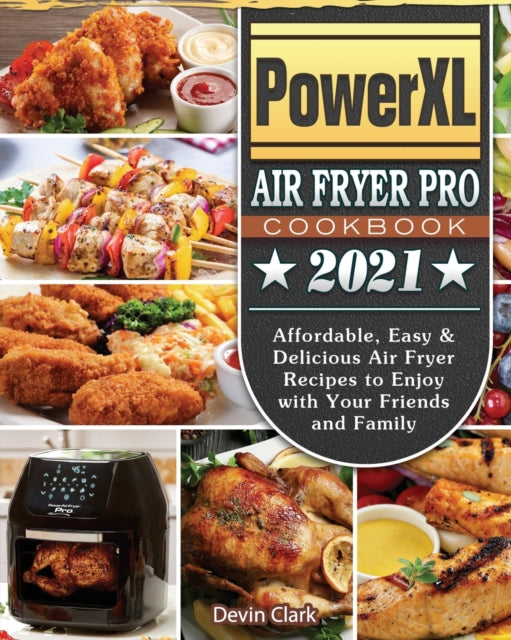 PowerXL Air Fryer Pro Cookbook 2021: Affordable, Easy & Delicious Air Fryer Recipes to Enjoy with Your Friends and Family
