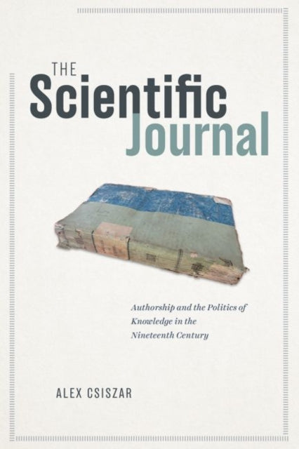 Scientific Journal: Authorship and the Politics of Knowledge in the Nineteenth Century
