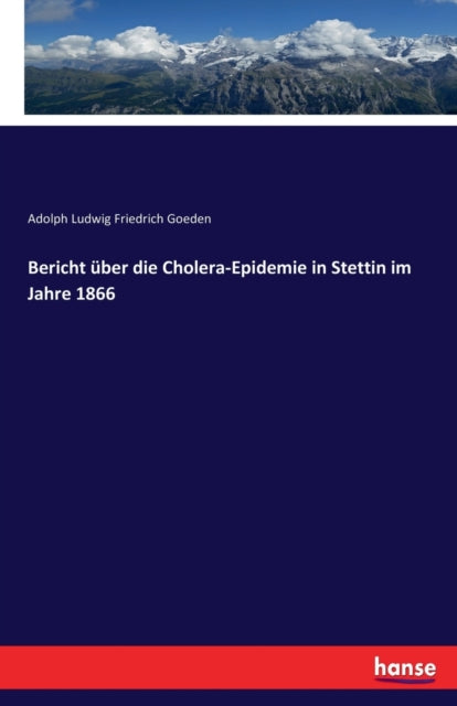 Bericht uber die Cholera-Epidemie in Stettin im Jahre 1866