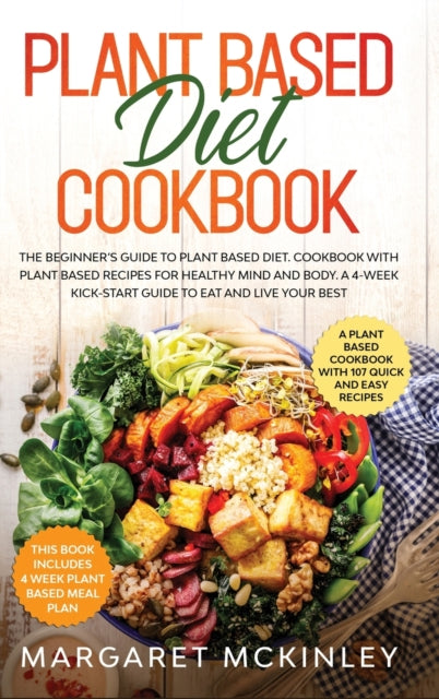 Plant Based Diet Cookbook: The Beginner's Guide to Plant Based Diet. Cookbook with Plant Based Recipes for Healthy Mind and Body. A 4-Week Kick-Start Guide to Eat and Live Your Best